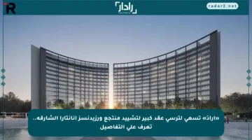 «أرادَ» تسعى لترسي عقد كبير لتشييد منتجع ورزيدنسز أنانتارا الشارقة.. تعرف على التفاصيل